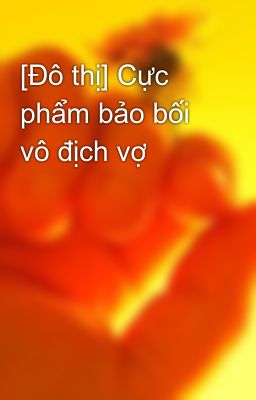 [Đô thị] Cực phẩm bảo bối vô địch vợ