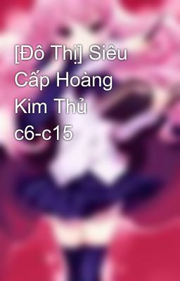 [Đô Thị] Siêu Cấp Hoàng Kim Thủ c6-c15