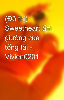 (Đô thị) Sweetheart ấm giường của tổng tài - Vivien0201