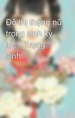 Đô thị thặng nữ trọng sinh ký lục - Trọng sinh