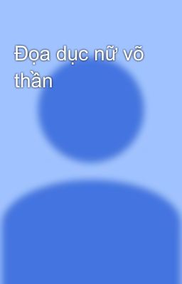 Đọa dục nữ võ thần