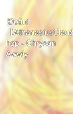 [Đoản] 【AthanasiusClaude】Tổng hợp - Chrysan Awwly