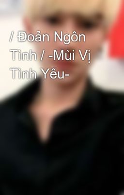 / Đoản Ngôn Tình / -Mùi Vị Tình Yêu-