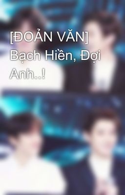 [ĐOẢN VĂN] Bạch Hiền, Đợi Anh..! 