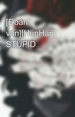 [Đoản văn][HunHan] STUPID