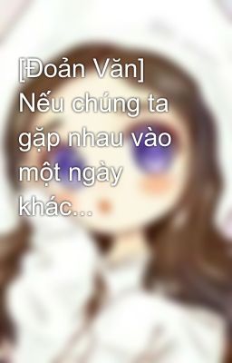 [Đoản Văn] Nếu chúng ta gặp nhau vào một ngày khác... 