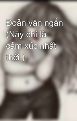 Đoản văn ngắn (Này chỉ là cảm xúc nhất thời )