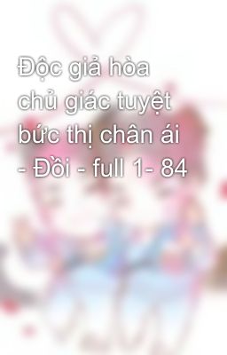 Độc giả hòa chủ giác tuyệt bức thị chân ái - Đồi - full 1- 84