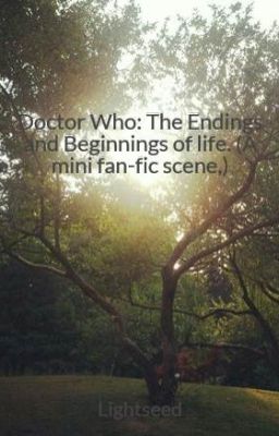 Doctor Who: The Endings and Beginnings of life. (A mini fan-fic scene,)