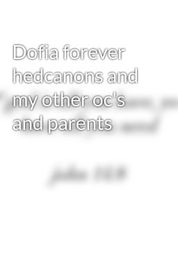 Dofia forever hedcanons and my other oc's and parents