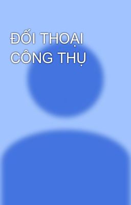 ĐỐI THOẠI CÔNG THỤ