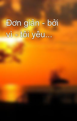 Đơn giản - bởi vì - tôi yêu...