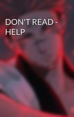 DON'T READ - HELP