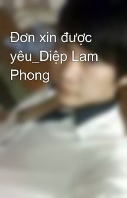 Đơn xin được yêu_Diệp Lam Phong