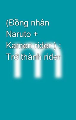 (Đồng nhân Naruto + Kamen rider ) : Trở thành rider