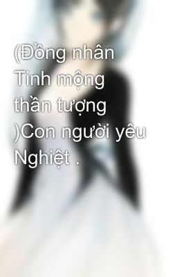 (Đồng nhân Tinh mộng thần tượng )Con người yêu Nghiệt .