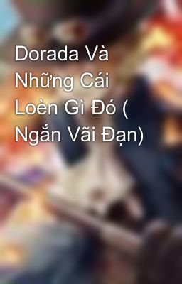 Dorada Và Những Cái Loèn Gì Đó ( Ngắn Vãi Đạn)