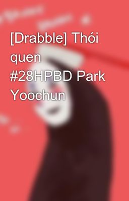 [Drabble] Thói quen #28HPBD Park Yoochun