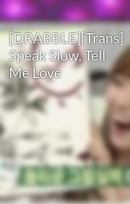 [DRABBLE][Trans] Speak Slow, Tell Me Love