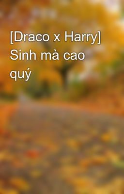 [Draco x Harry] Sinh mà cao quý