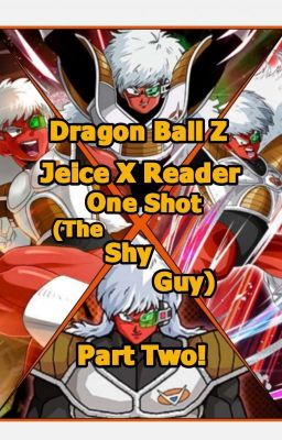 Dragon Ball Z - Jeice X Reader | One Shot (The Shy Guy) / PART TWO!