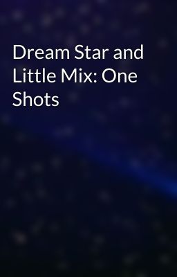 Dream Star and Little Mix: One Shots