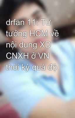 drfan 11: Tư tưởng HCM về nội dung XD CNXH ở VN thời kỳ quá độ
