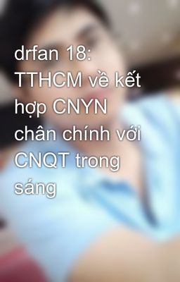 drfan 18: TTHCM về kết hợp CNYN chân chính với CNQT trong sáng