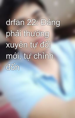 drfan 22: Đảng phải thường xuyên tự đổi mới, tự chỉnh đốn