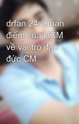 drfan 24: Quan điểm của HCM về vai trò đạo đức CM