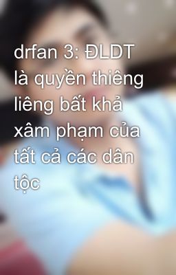 drfan 3: ĐLDT là quyền thiêng liêng bất khả xâm phạm của tất cả các dân tộc