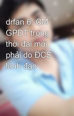 drfan 6: CM GPDT trong thời đại mới phải do ĐCS lãnh đạo