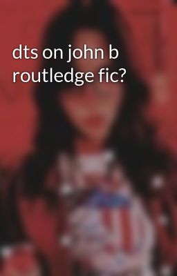 dts on john b routledge fic?