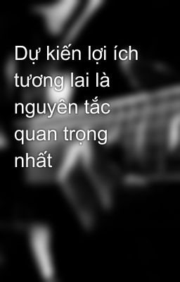 Dự kiến lợi ích tương lai là nguyên tắc quan trọng nhất