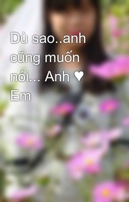 Dù sao..anh cũng muốn nói... Anh ♥ Em