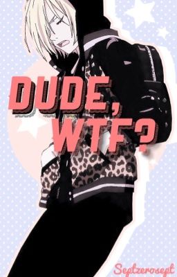 Dude, wtf?! (Yuri Plisetsky x Reader)