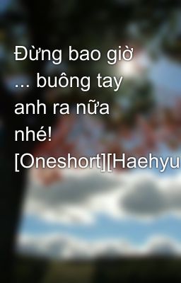 Đừng bao giờ ... buông tay anh ra nữa nhé! [Oneshort][Haehyuk]