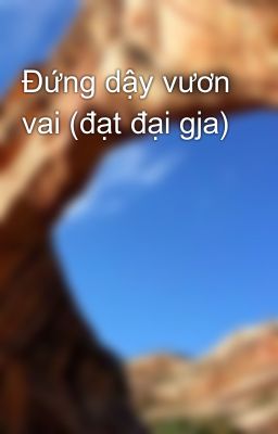 Đứng dậy vươn vai (đạt đại gja)