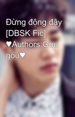 Đừng động đậy [DBSK Fic] ♥Authors:Gou gou♥