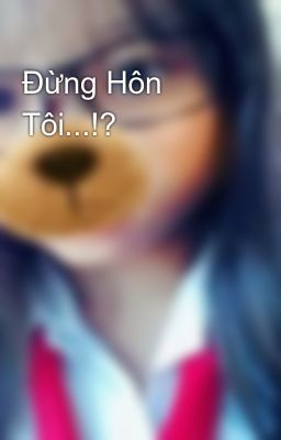 Đừng Hôn Tôi...!?