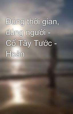 Đúng thời gian, đúng người - Cố Tây Tước - Hoàn