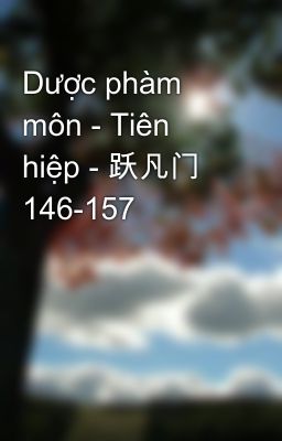 Dược phàm môn - Tiên hiệp - 跃凡门 146-157