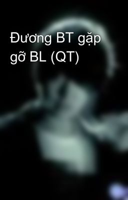 Đương BT gặp gỡ BL (QT)
