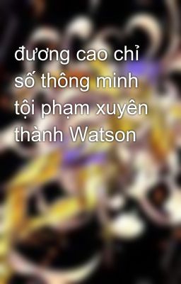 đương cao chỉ số thông minh tội phạm xuyên thành Watson