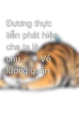 Đương thực tiễn phát hiện cha ta là chủ......- Vô lương quân