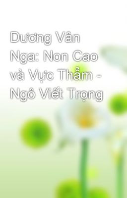 Dương Vân Nga: Non Cao và Vực Thẳm - Ngô Viết Trọng