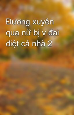 Đương xuyên qua nữ bị v đại diệt cả nhà 2