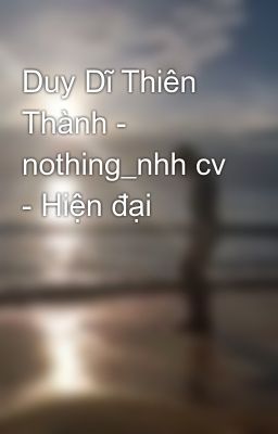 Duy Dĩ Thiên Thành - nothing_nhh cv - Hiện đại