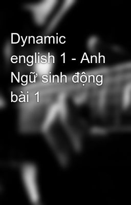 Dynamic english 1 - Anh Ngữ sinh động bài 1