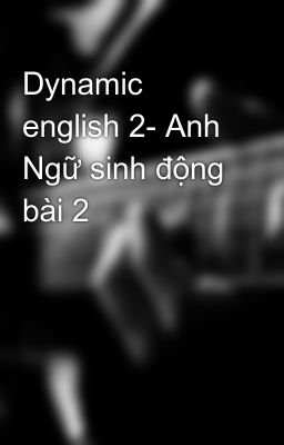 Dynamic english 2- Anh Ngữ sinh động bài 2